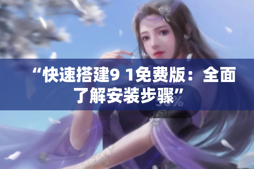 “快速搭建9 1免费版：全面了解安装步骤”