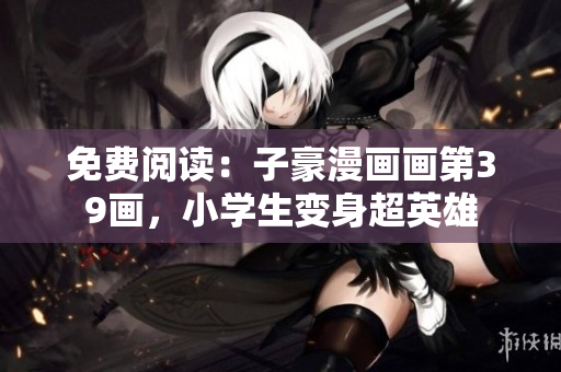 免费阅读：子豪漫画画第39画，小学生变身超英雄