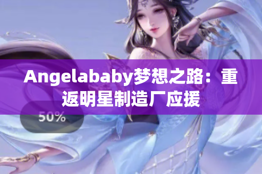 Angelababy梦想之路：重返明星制造厂应援