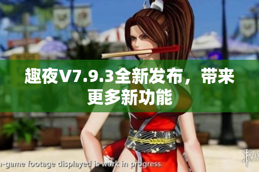 趣夜V7.9.3全新发布，带来更多新功能