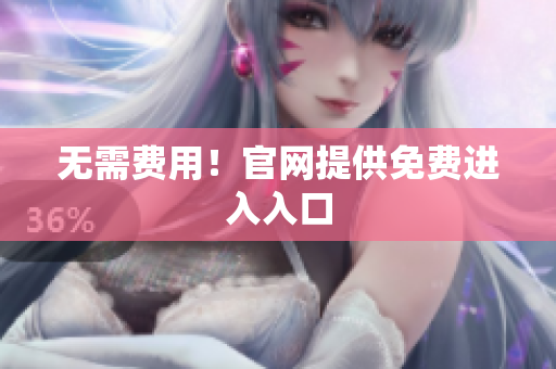 无需费用！官网提供免费进入入口