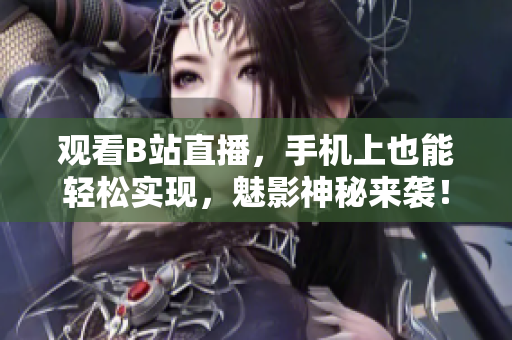观看B站直播，手机上也能轻松实现，魅影神秘来袭！