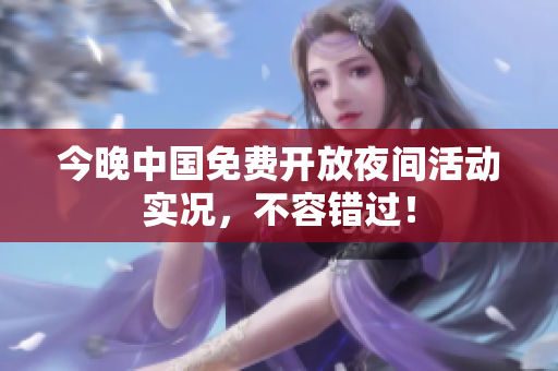 今晚中国免费开放夜间活动实况，不容错过！