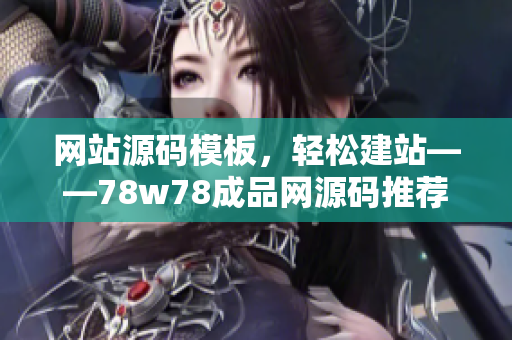 网站源码模板，轻松建站——78w78成品网源码推荐