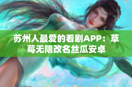 苏州人最爱的看剧APP：草莓无限改名丝瓜安卓
