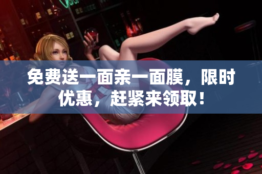 免费送一面亲一面膜，限时优惠，赶紧来领取！
