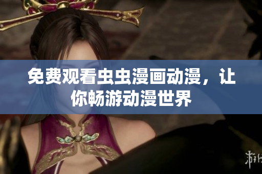 免费观看虫虫漫画动漫，让你畅游动漫世界