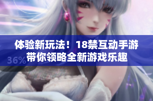 体验新玩法！18禁互动手游带你领略全新游戏乐趣