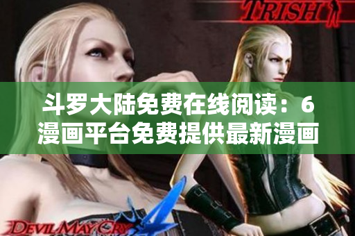 斗罗大陆免费在线阅读：6漫画平台免费提供最新漫画资源