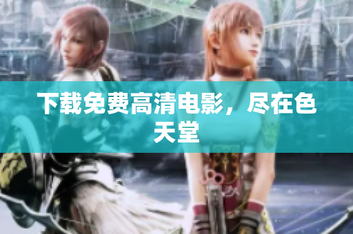 下载免费高清电影，尽在色天堂
