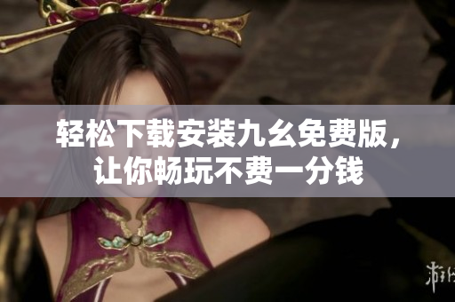 轻松下载安装九幺免费版，让你畅玩不费一分钱