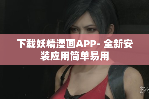 下载妖精漫画APP- 全新安装应用简单易用