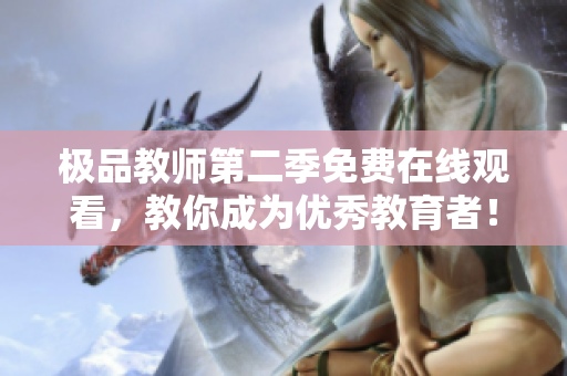 极品教师第二季免费在线观看，教你成为优秀教育者！