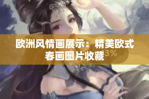 欧洲风情画展示：精美欧式春画图片收藏