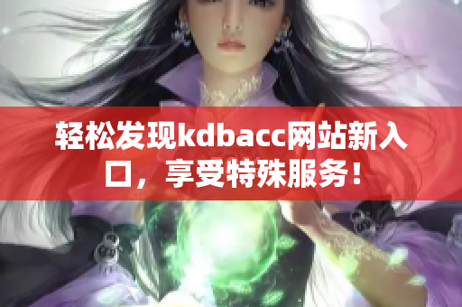 轻松发现kdbacc网站新入口，享受特殊服务！