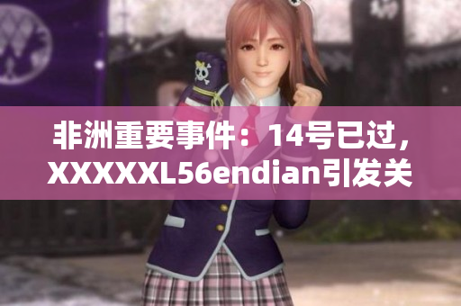 非洲重要事件：14号已过，XXXXXL56endian引发关注