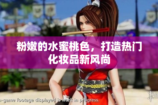 粉嫩的水蜜桃色，打造热门化妆品新风尚
