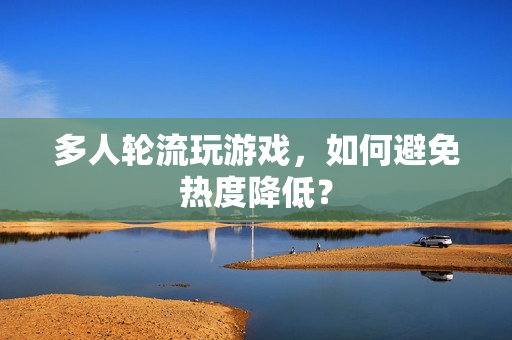 多人轮流玩游戏，如何避免热度降低？