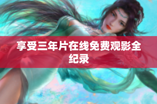 享受三年片在线免费观影全纪录