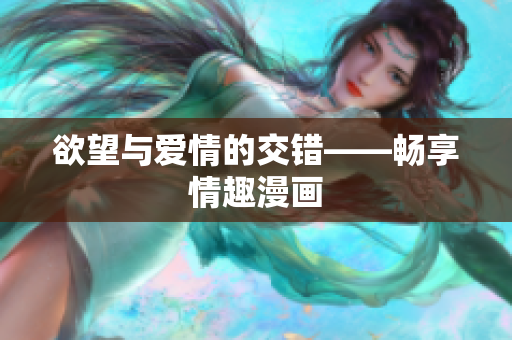 欲望与爱情的交错——畅享情趣漫画