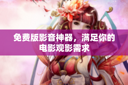 免费版影音神器，满足你的电影观影需求