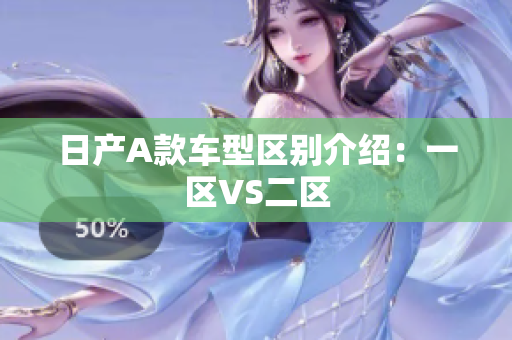 日产A款车型区别介绍：一区VS二区