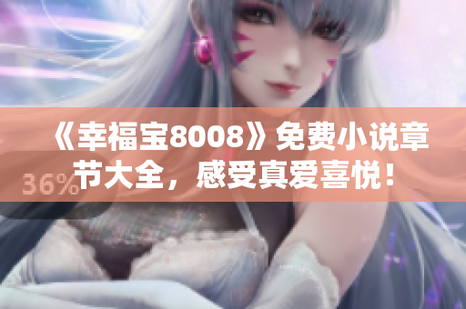 《幸福宝8008》免费小说章节大全，感受真爱喜悦！