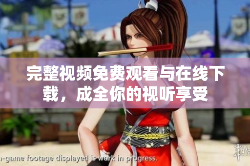 完整视频免费观看与在线下载，成全你的视听享受