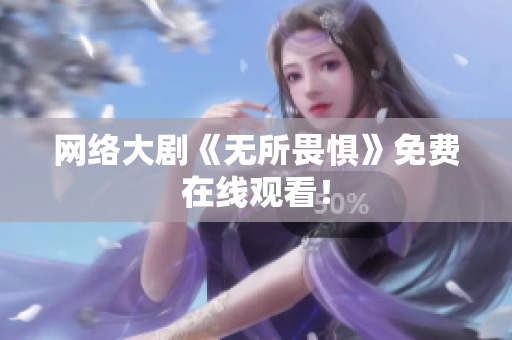 网络大剧《无所畏惧》免费在线观看！