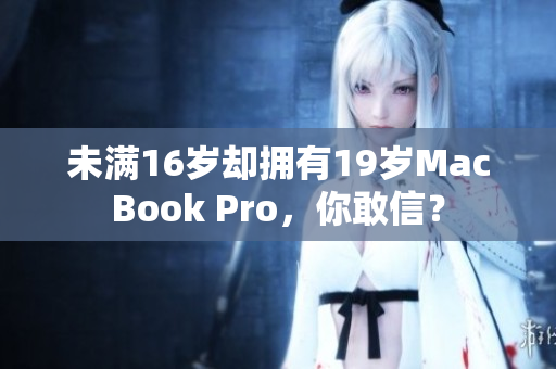未满16岁却拥有19岁MacBook Pro，你敢信？