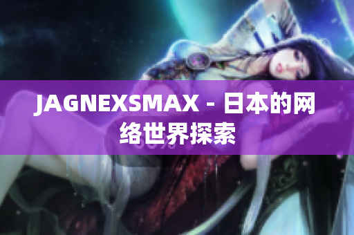 JAGNEXSMAX - 日本的网络世界探索