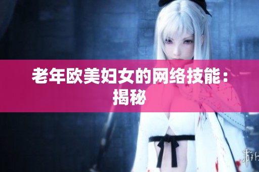老年欧美妇女的网络技能：揭秘