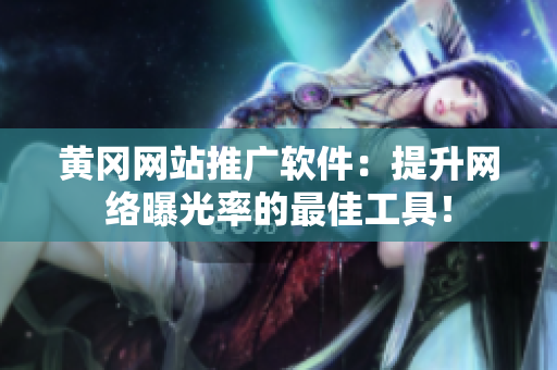 黄冈网站推广软件：提升网络曝光率的最佳工具！