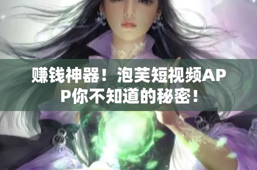 赚钱神器！泡芙短视频APP你不知道的秘密！