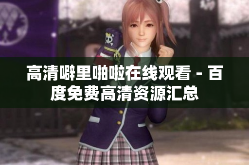 高清噼里啪啦在线观看 - 百度免费高清资源汇总