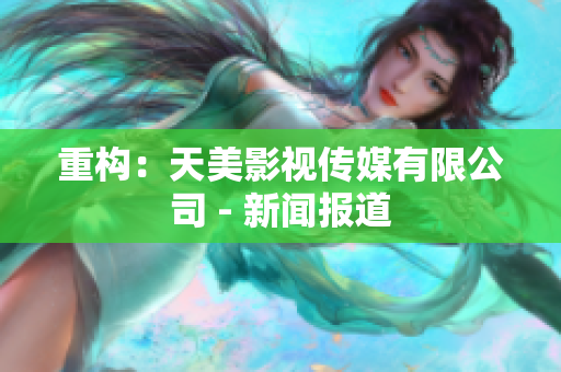 重构：天美影视传媒有限公司 - 新闻报道