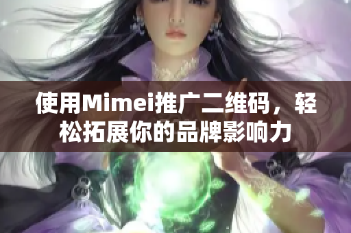 使用Mimei推广二维码，轻松拓展你的品牌影响力