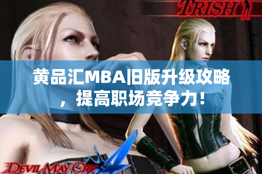 黄品汇MBA旧版升级攻略，提高职场竞争力！