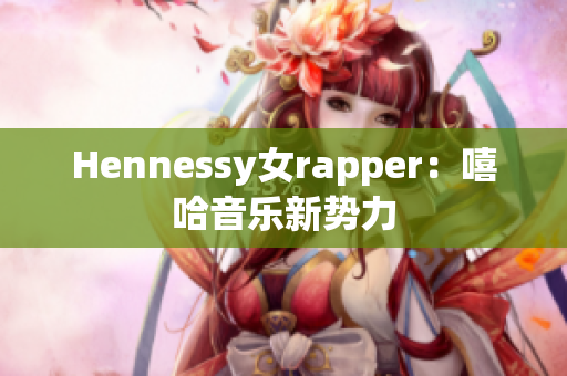 Hennessy女rapper：嘻哈音乐新势力