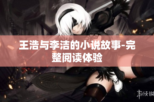 王浩与李洁的小说故事-完整阅读体验