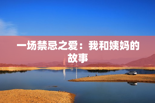 一场禁忌之爱：我和姨妈的故事
