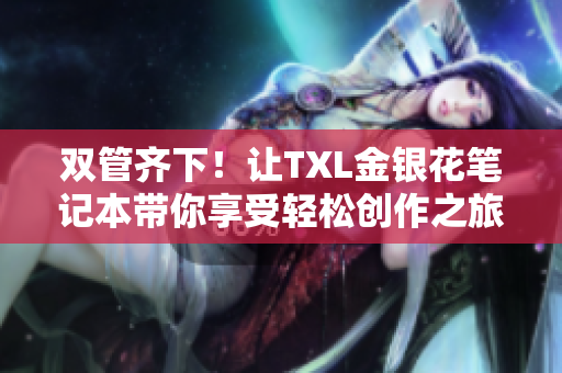 双管齐下！让TXL金银花笔记本带你享受轻松创作之旅