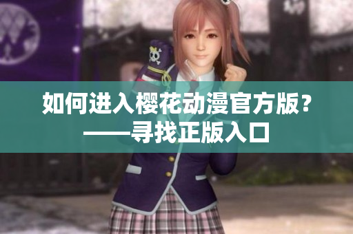 如何进入樱花动漫官方版？——寻找正版入口