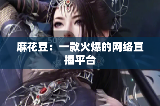 麻花豆：一款火爆的网络直播平台