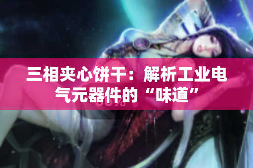 三相夹心饼干：解析工业电气元器件的“味道”