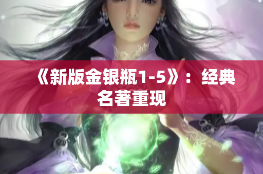 《新版金银瓶1-5》：经典名著重现