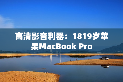 高清影音利器：1819岁苹果MacBook Pro