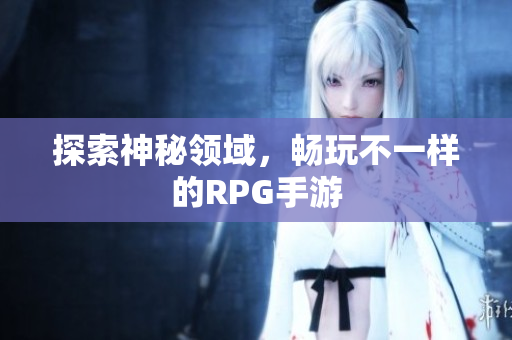 探索神秘领域，畅玩不一样的RPG手游