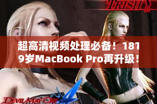 超高清视频处理必备！1819岁MacBook Pro再升级！