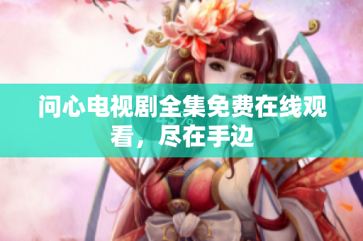问心电视剧全集免费在线观看，尽在手边